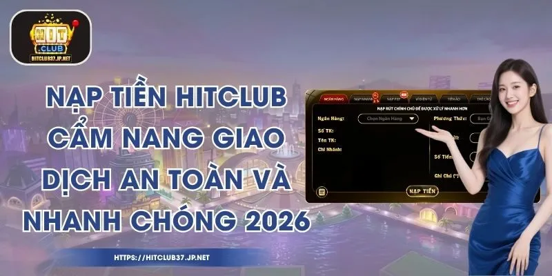 Nạp tiền HitClub – Giao Dịch An Toàn Và Nhanh Chóng 2026