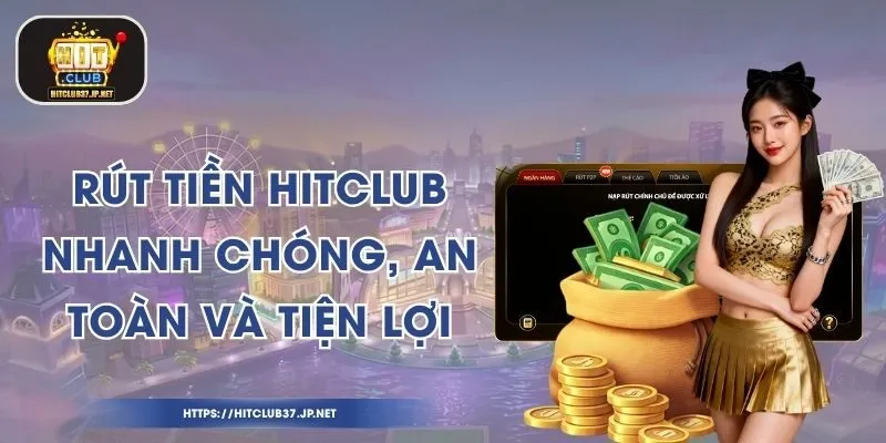 Rút Tiền HitClub Nhanh Chóng, An Toàn Và Tiện Lợi